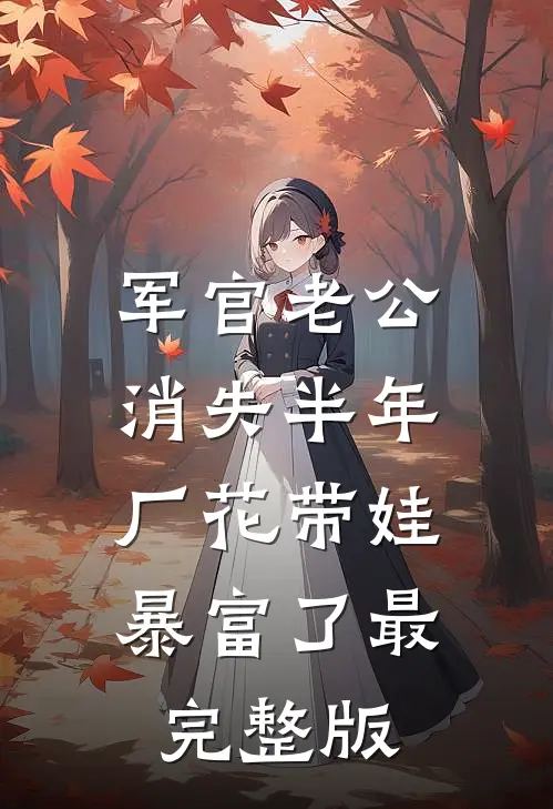 军官老公消失半年，厂花带娃暴富了最完整版