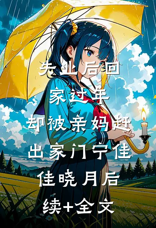失业后回家过年，却被亲妈赶出家门宁佳佳晓月后续+全文