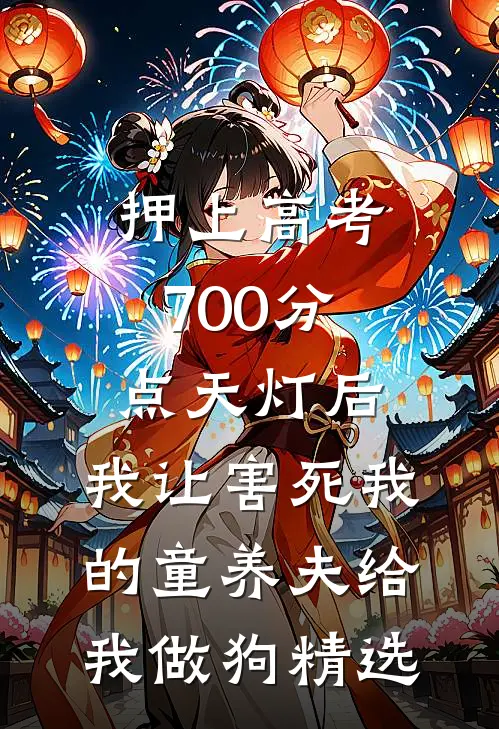 押上高考700分点天灯后，我让害死我的童养夫给我做狗精选
