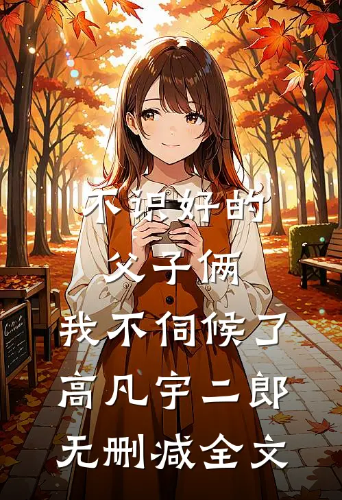 不识好的父子俩，我不伺候了高凡宇二郎无删减全文