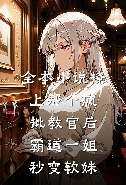 全本小说撩上那个疯批教官后，霸道一姐秒变软妹