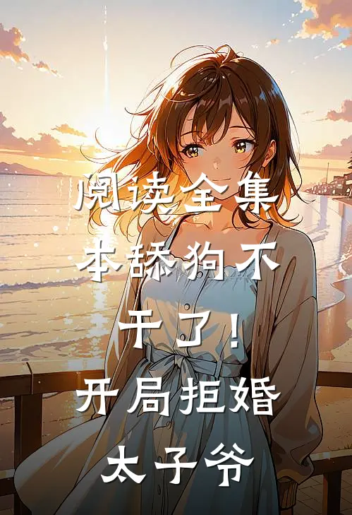 阅读全集本舔狗不干了！开局拒婚太子爷
