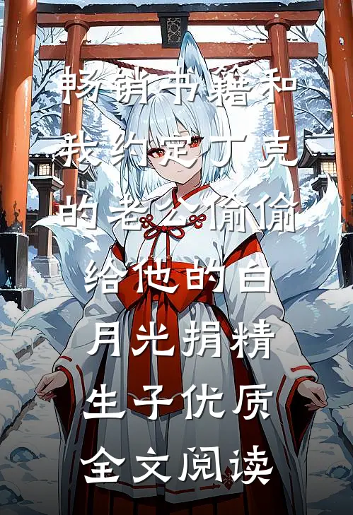 畅销书籍和我约定丁克的老公偷偷给他的白月光捐精生子优质全文阅读
