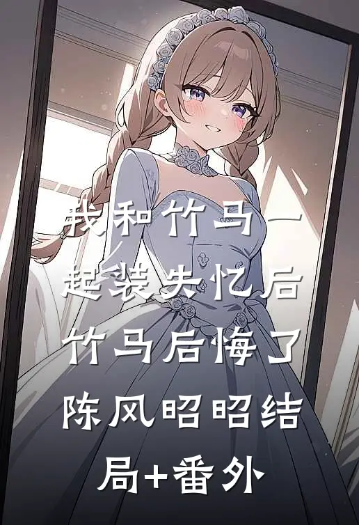 我和竹马一起装失忆后竹马后悔了陈风昭昭结局+番外