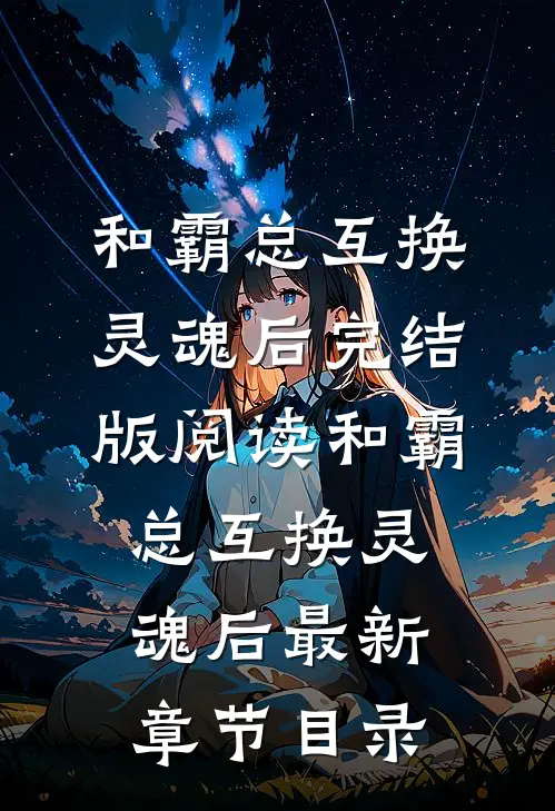 《和霸总互换灵魂后》完结版阅读《和霸总互换灵魂后》最新章节目录