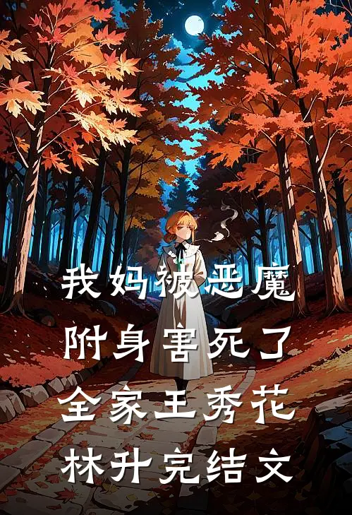 我妈被“恶魔”附身害死了全家王秀花林升完结文