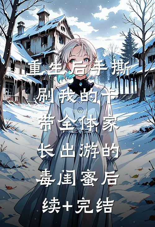 重生后手撕刷我的卡带全体家长出游的毒闺蜜后续+完结