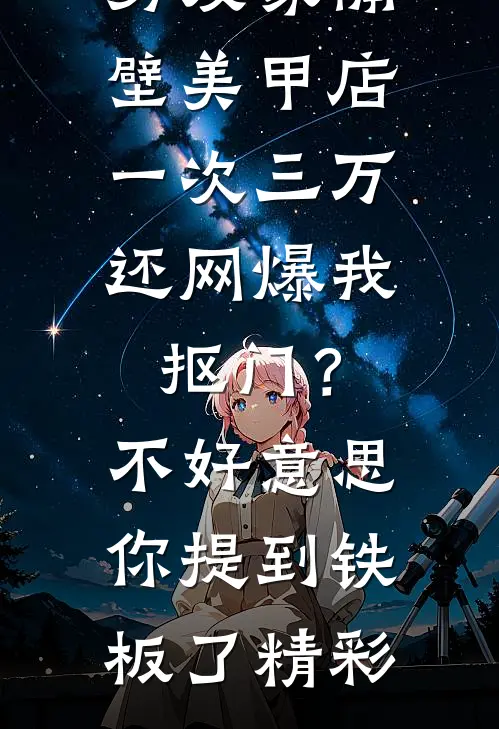 男友家隔壁美甲店一次三万，还网爆我抠门？不好意思你提到铁板了精彩