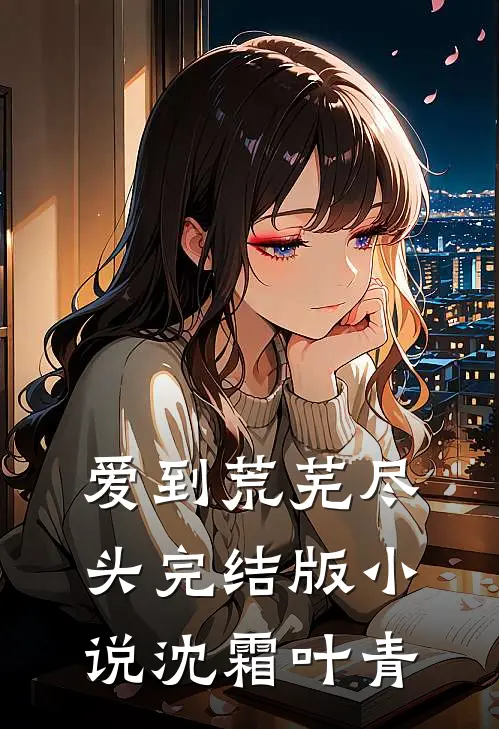 爱到荒芜尽头完结版小说沈霜叶青