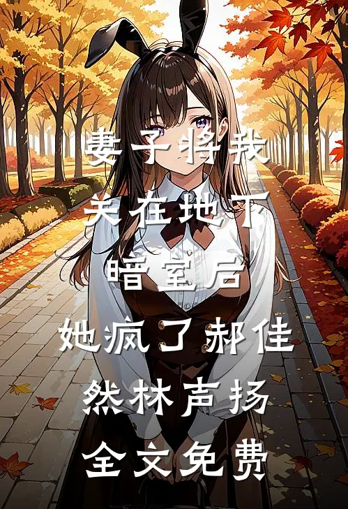 妻子将我关在地下暗室后，她疯了郝佳然林声扬全文免费