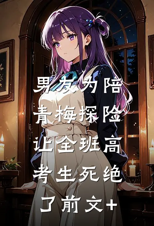 男友为陪青梅探险，让全班高考生死绝了前文+
