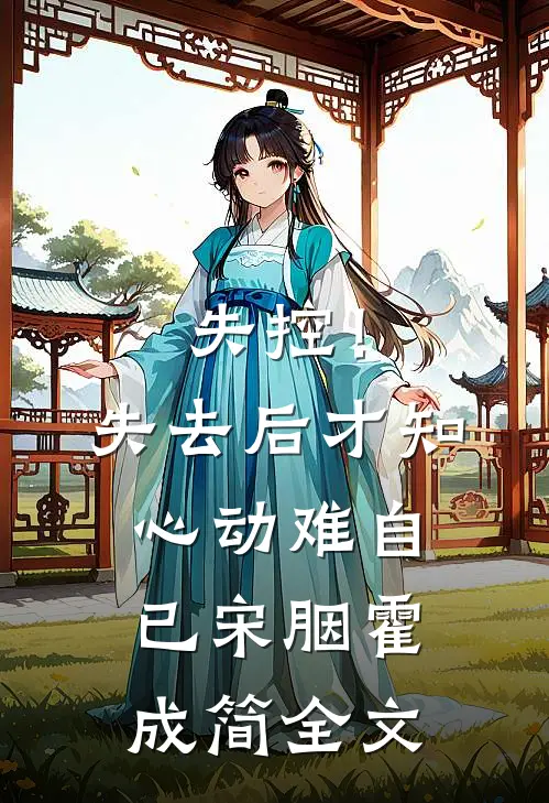 失控！失去后，才知心动难自已宋胭霍成简全文