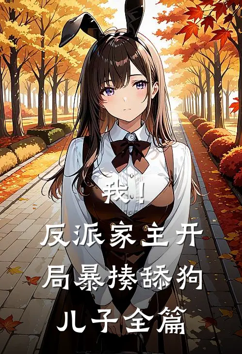 我！反派家主，开局暴揍舔狗儿子全篇