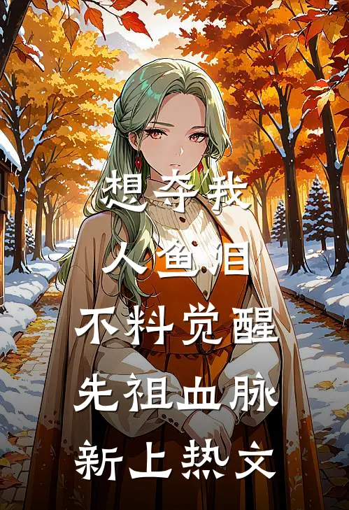 想夺我人鱼泪，不料觉醒先祖血脉新上热文