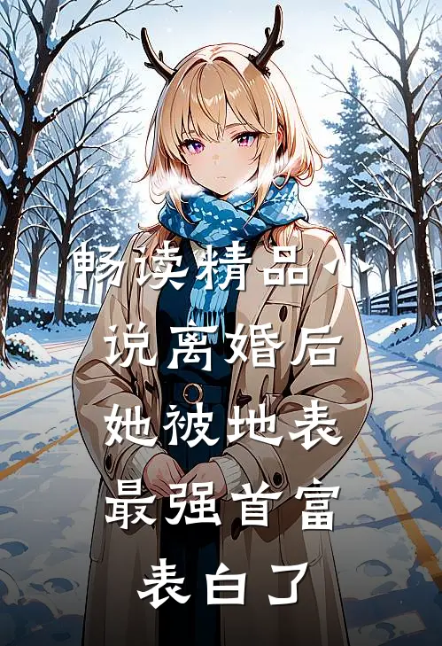 畅读精品小说离婚后，她被地表最强首富表白了