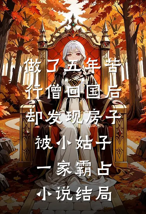 做了五年苦行僧回国后，却发现房子被小姑子一家霸占小说结局