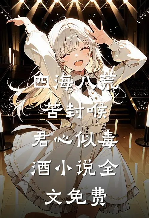 四海八荒苦封喉，君心似毒酒小说全文免费
