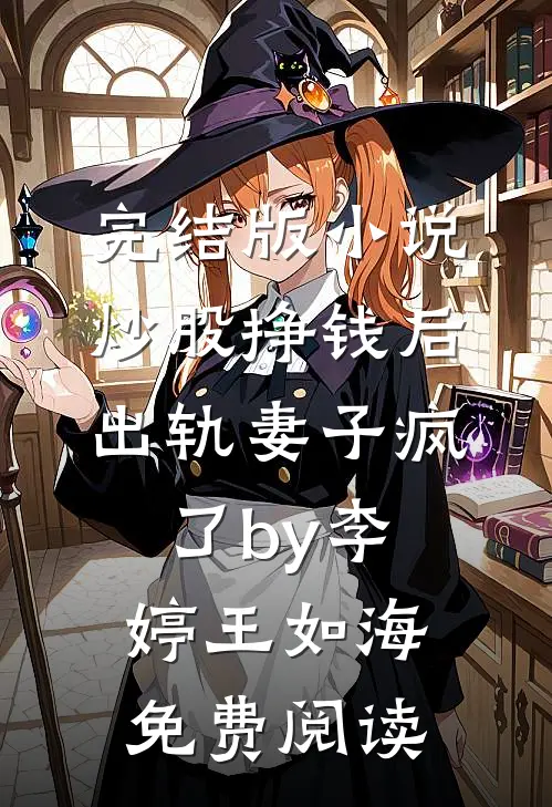 完结版小说炒股挣钱后，出轨妻子疯了by李婷王如海免费阅读