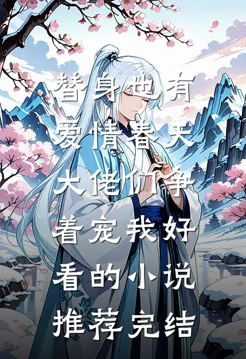 替身也有爱情春天：大佬们争着宠我好看的小说推荐完结