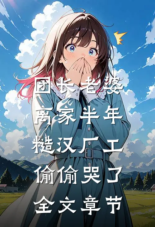 团长老婆离家半年，糙汉厂工偷偷哭了全文章节