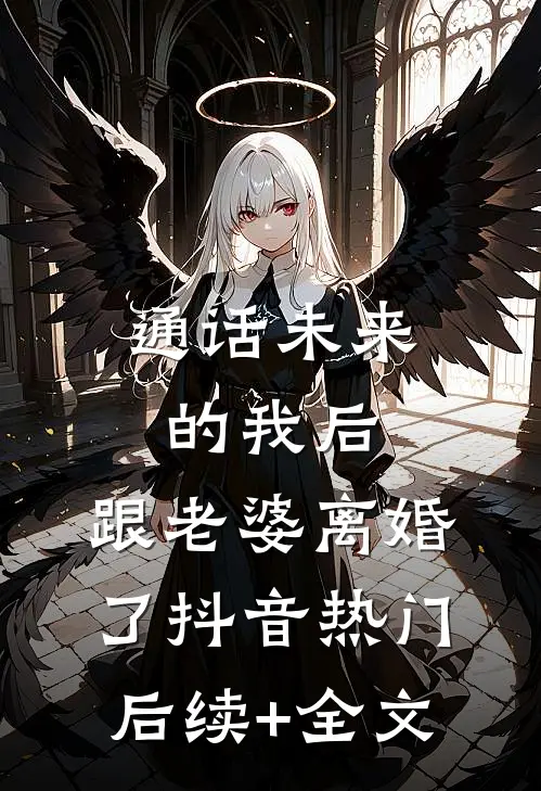 通话未来的我后，跟老婆离婚了抖音热门后续+全文