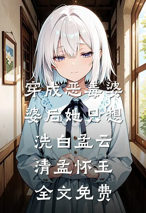 穿成恶毒婆婆后她只想洗白孟云清孟怀玉全文免费