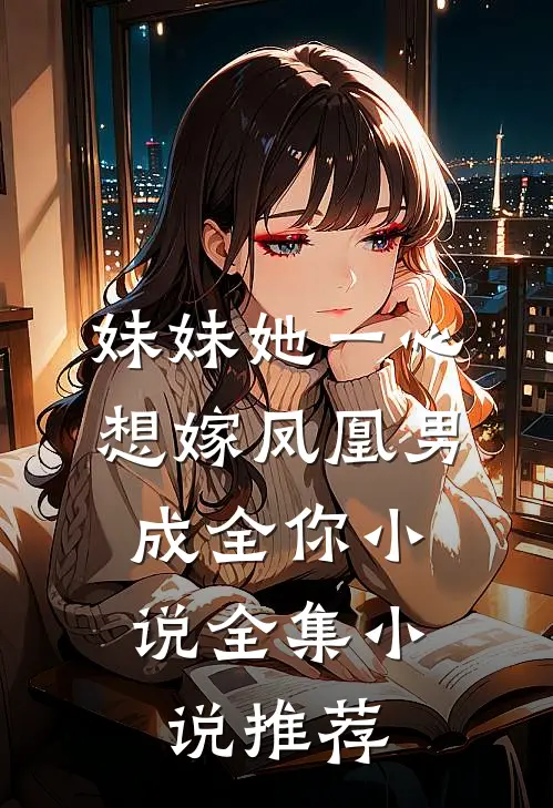 妹妹她一心想嫁凤凰男,成全你小说全集小说推荐