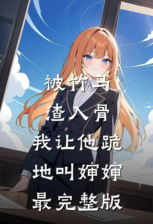 被竹马渣入骨，我让他跪地叫婶婶最完整版