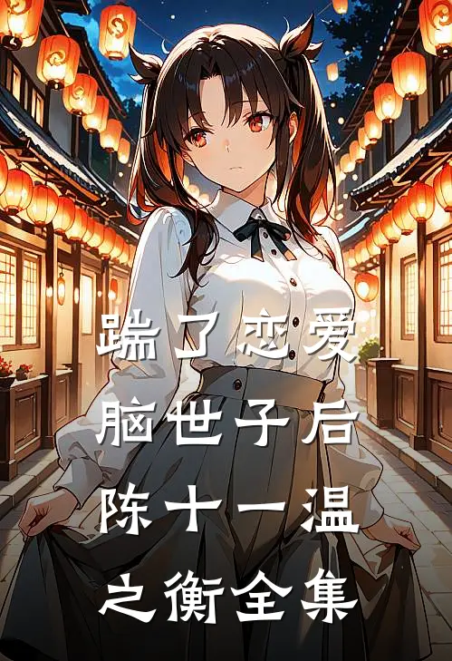 踹了恋爱脑世子后陈十一温之衡 全集