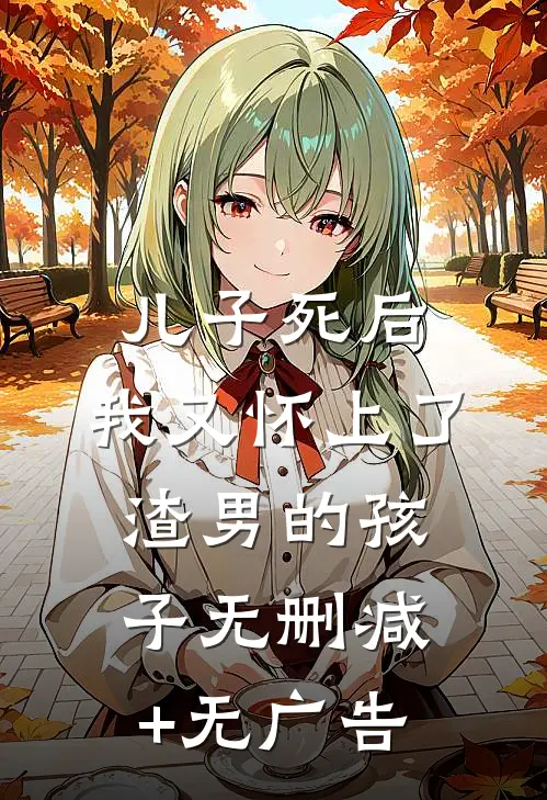 儿子死后，我又怀上了渣男的孩子无删减+无广告