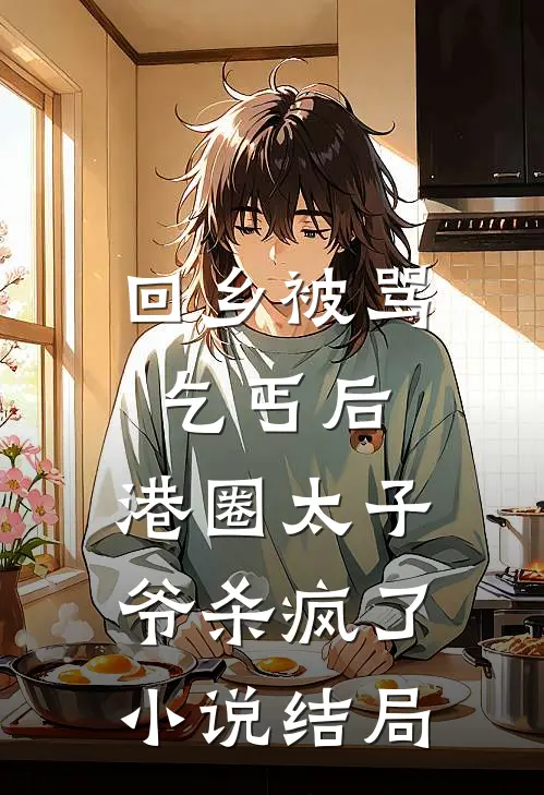 回乡被骂乞丐后，港圈太子爷杀疯了小说结局