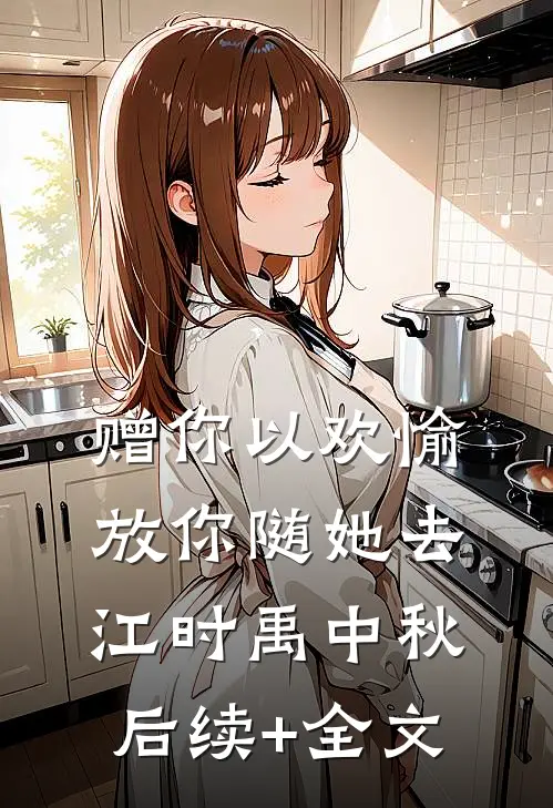 赠你以欢愉，放你随她去江时禹中秋后续+全文