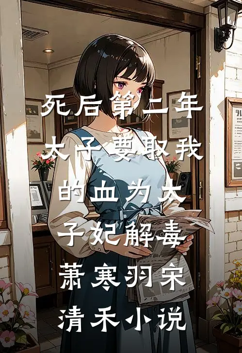 死后第二年，太子要取我的血为太子妃解毒萧寒羽宋清禾小说