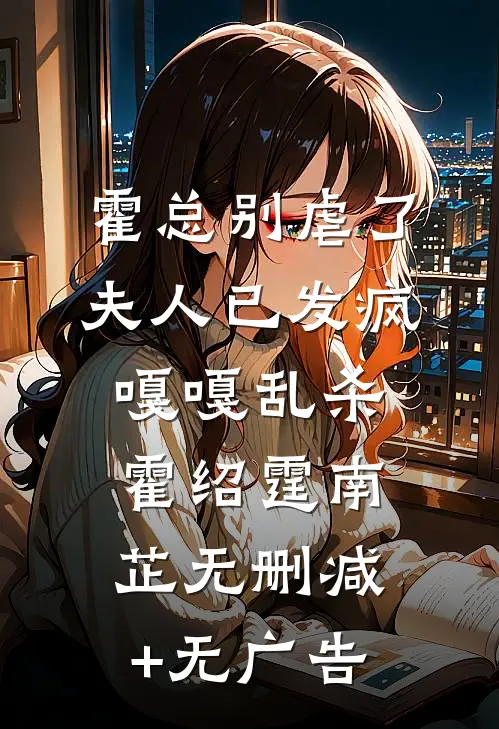 霍总别虐了，夫人已发疯嘎嘎乱杀霍绍霆南芷无删减+无广告