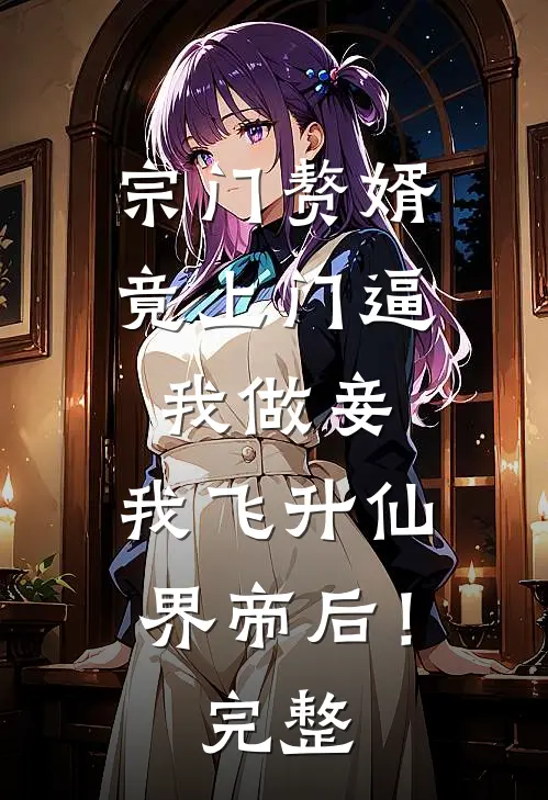 宗门赘婿竟上门逼我做妾，我飞升仙界帝后！完整