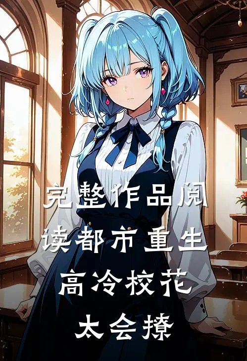 完整作品阅读都市重生：高冷校花太会撩