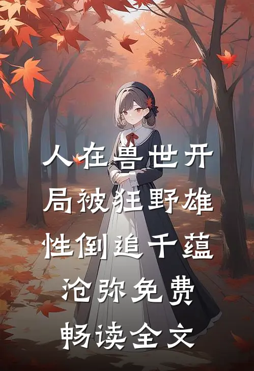 人在兽世开局被狂野雄性倒追千蕴沧弥免费畅读全文