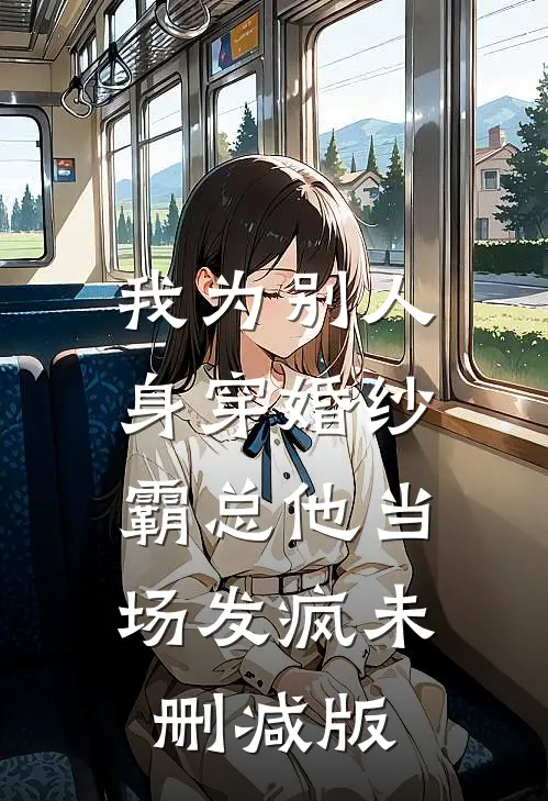 我为别人身穿婚纱，霸总他当场发疯未删减版