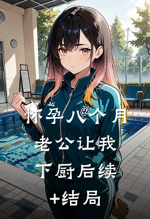 怀孕八个月，老公让我下厨后续+结局