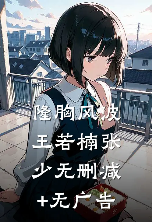 隆胸风波王若楠张少无删减+无广告