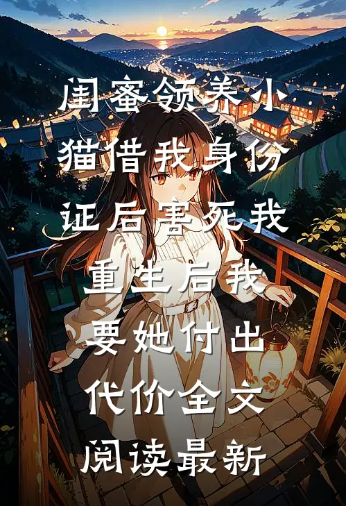 闺蜜领养小猫借我身份证后害死我，重生后我要她付出代价全文阅读最新