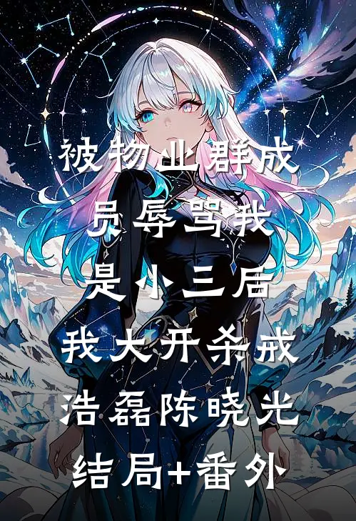 被物业群成员辱骂我是小三后，我大开杀戒浩磊陈晓光结局+番外