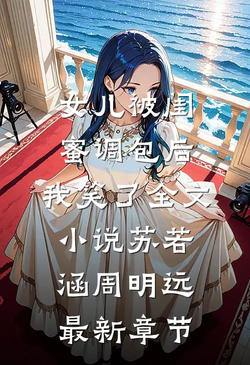女儿被闺蜜调包后，我笑了全文小说苏若涵周明远最新章节
