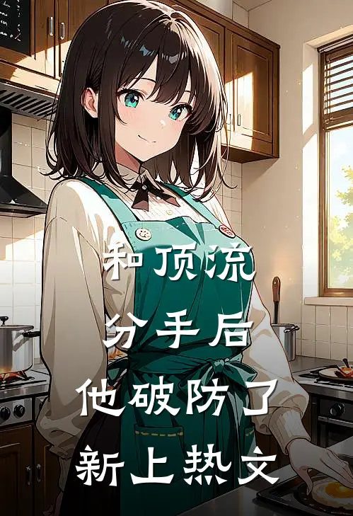 和顶流分手后，他破防了新上热文