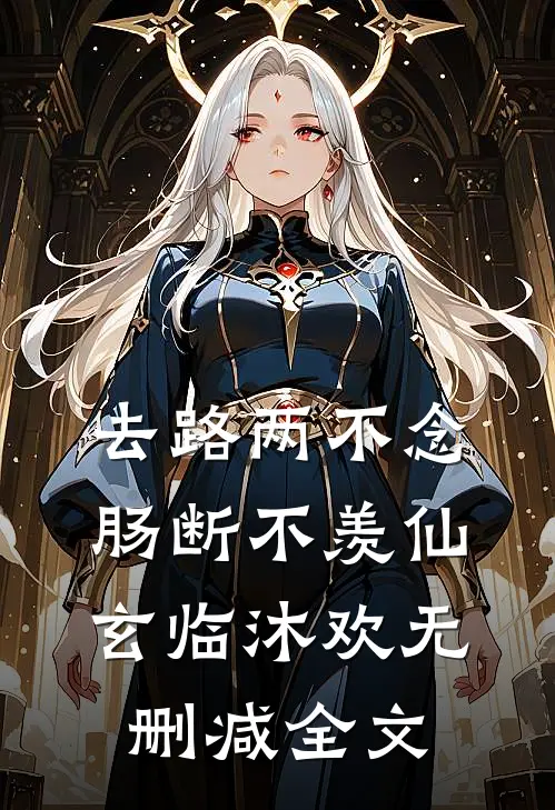 去路两不念，肠断不羡仙玄临沐欢无删减全文