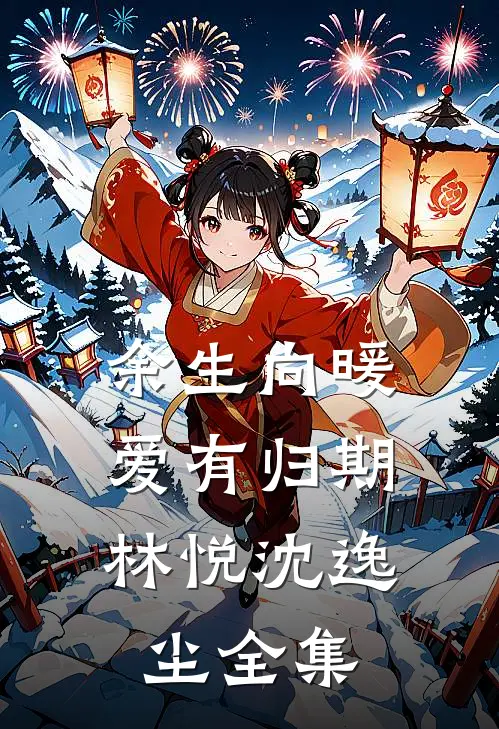 余生向暖，爱有归期林悦沈逸尘 全集
