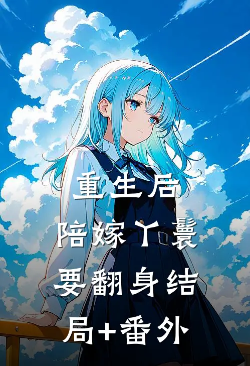 重生后，陪嫁丫鬟要翻身结局+番外