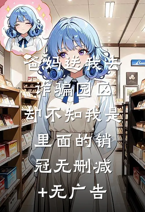爸妈送我去诈骗园区，却不知我是里面的销冠无删减+无广告