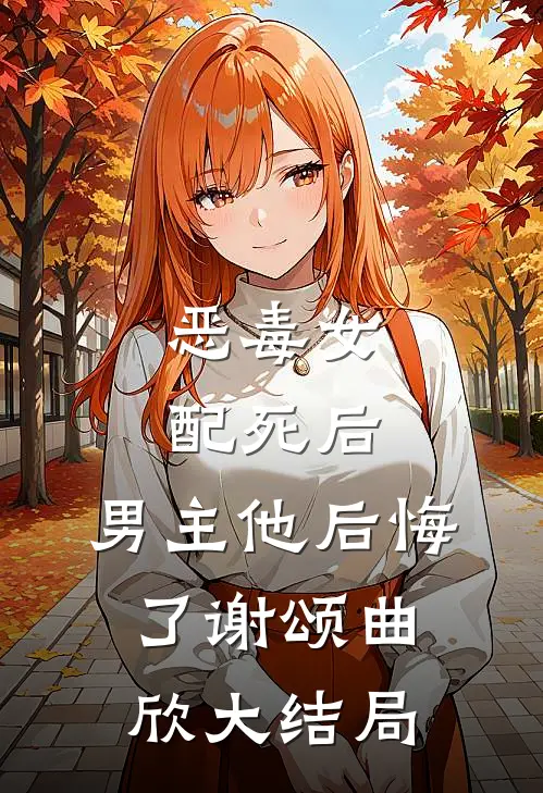 恶毒女配死后，男主他后悔了谢颂曲欣大结局