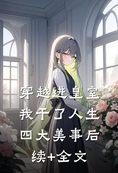 穿越进皇室，我干了人生四大美事后续+全文